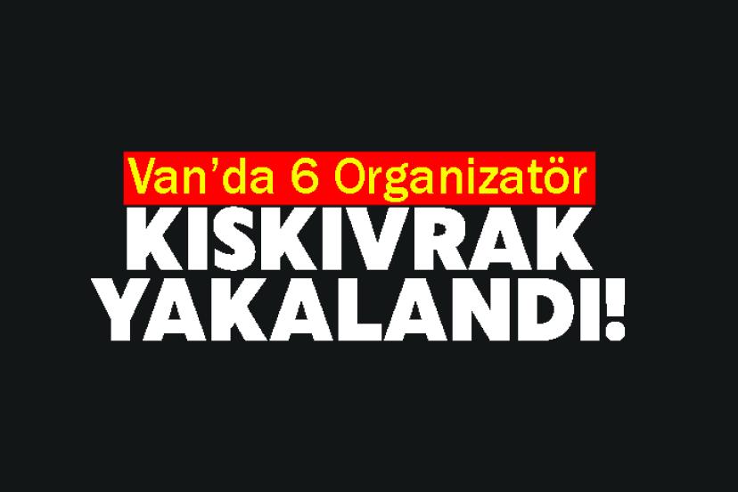 Van’da 6 organizatör hakkında adli işlem yapıldı