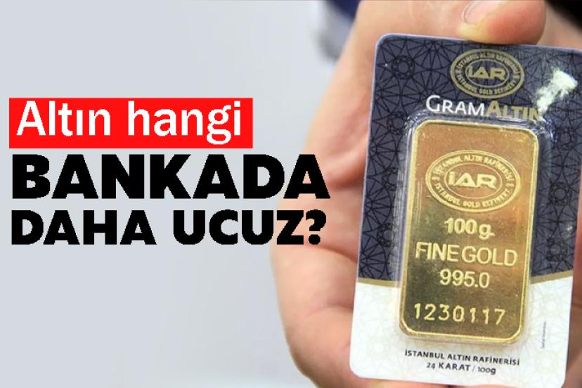 Altın hangi bankada daha ucuz?