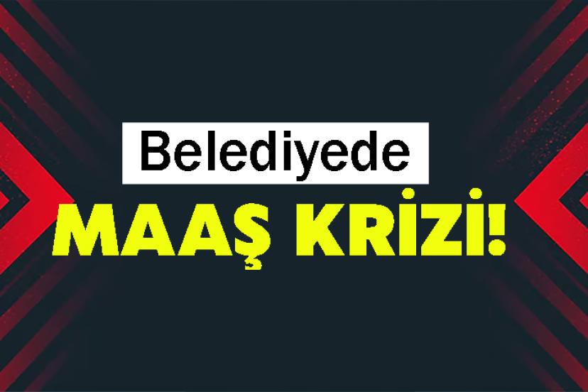 Belediyede maaş krizi!