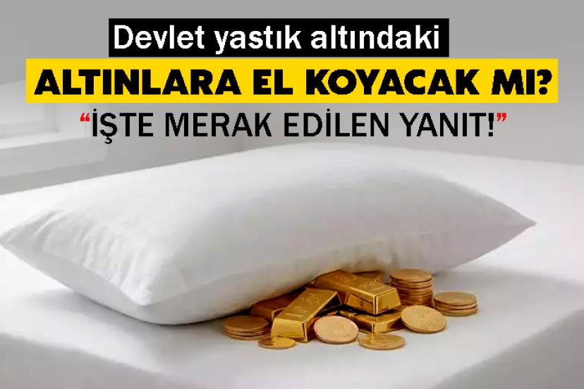 Devlet yastık altındaki altınlara el koyacak mı?