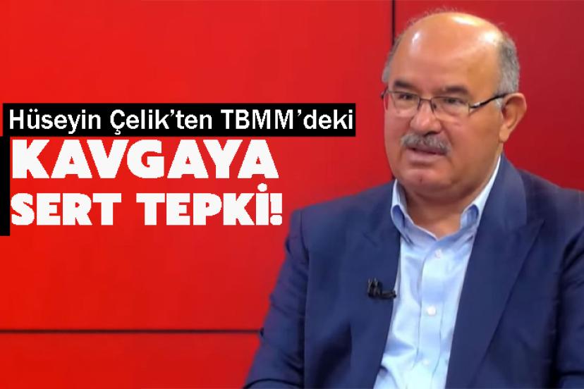 Hüseyin Çelik’ten TBMM’deki kavgaya Sert Tepki!