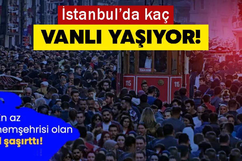 İstanbul’da kaç Vanlı Yaşıyor! En az hemşehrisi olan il şaşırttı