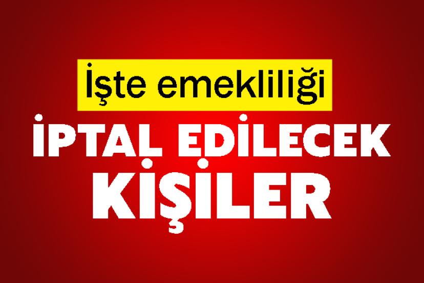 İşte emekliliği iptal edilecek kişiler