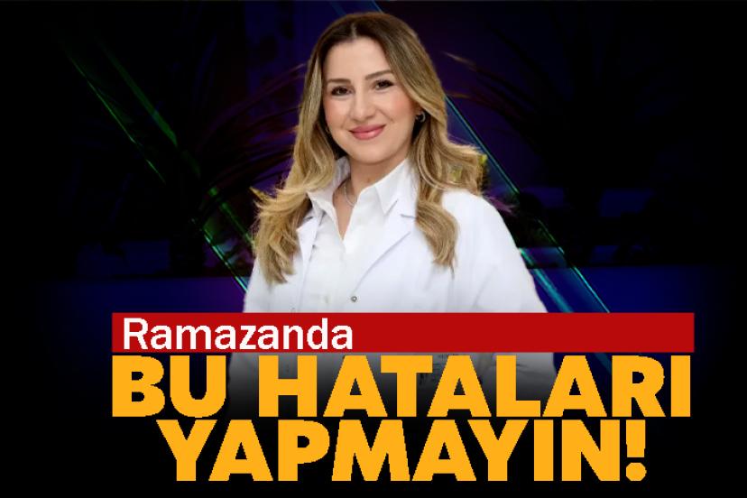 Ramazanda bu hataları yapmayın!