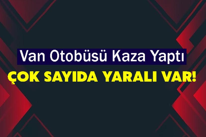 Van Otobüsü Kaza Yaptı: Çok Sayıda Yaralı Var!