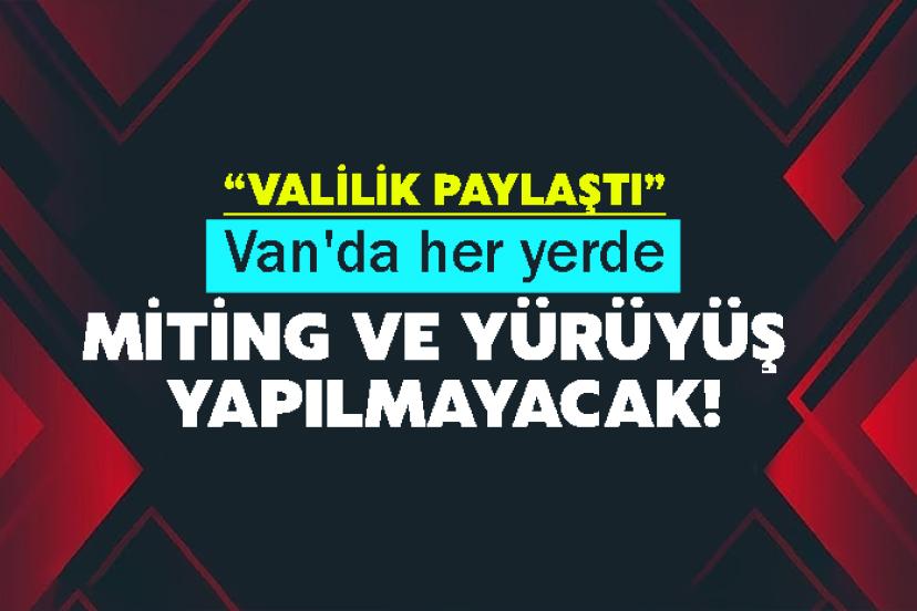 Van'da her yerde miting ve yürüyüş yapılmayacak!