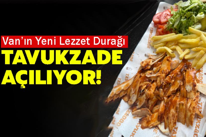 Van’ın Yeni Lezzet Durağı Tavukzade Açılıyor!