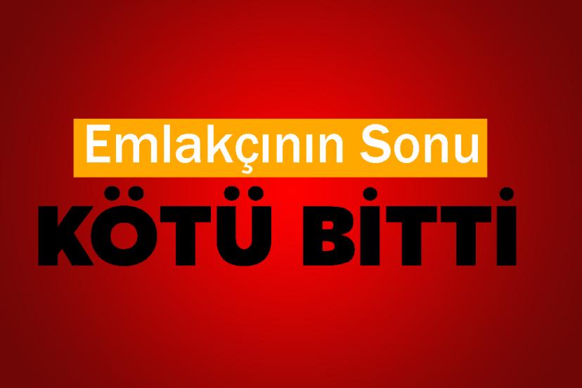 Emlakçının sonu kötü bitti