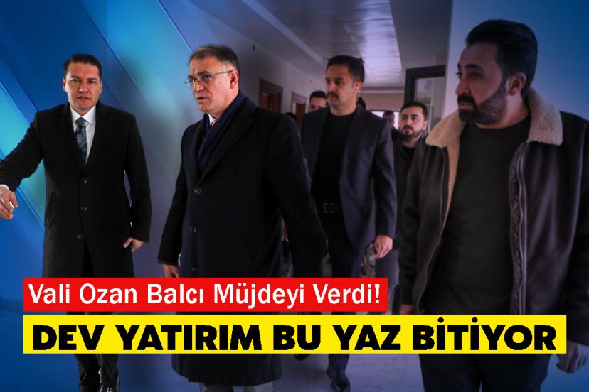 Vali Ozan Balcı Müjdeyi Verdi! Dev Yatırım Bu Yaz Bitiyor