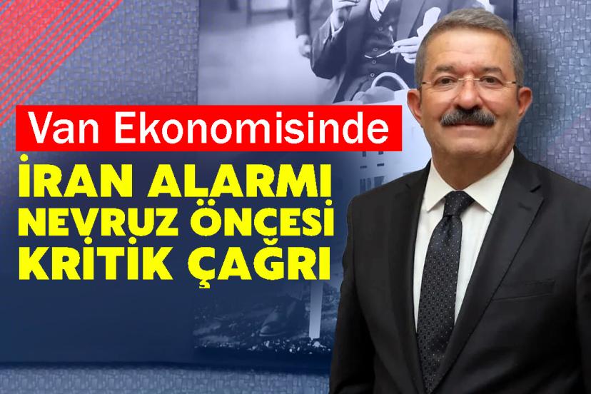 Van Ekonomisinde İran Alarmı: Nevruz Öncesi Kritik Çağrı