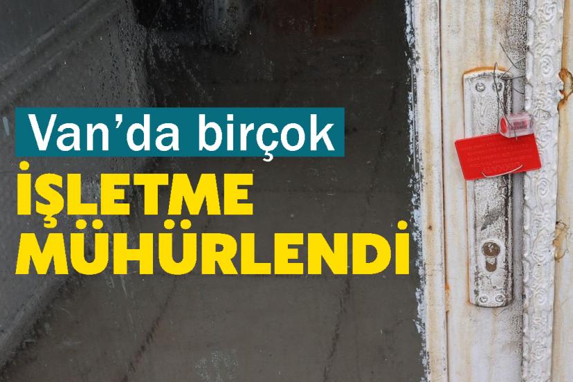 Van’da birçok İşletme Mühürlendi