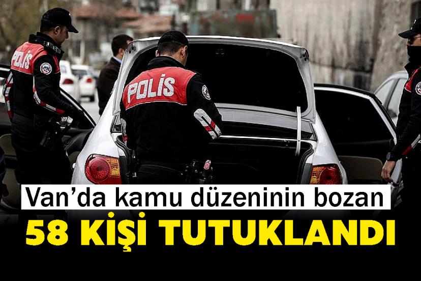 Van’da kamu düzeninin bozan 58 kişi tutuklandı