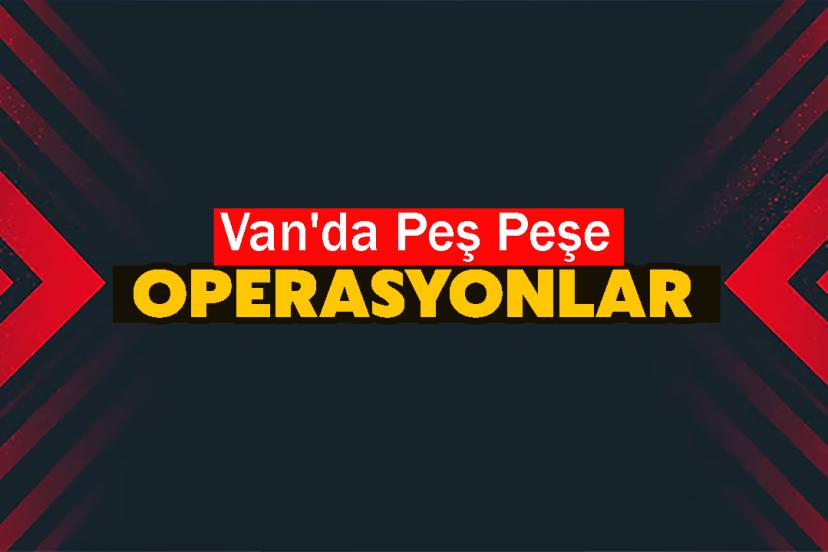 Van'da Peş Peşe Operasyonlar