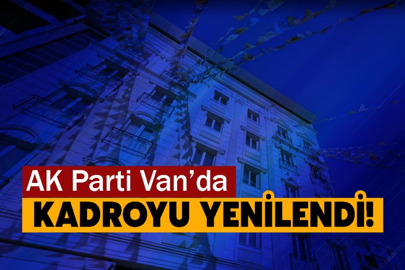 AK Parti Van’da Büyük Değişime gitti! Yönetim Yenilendi!