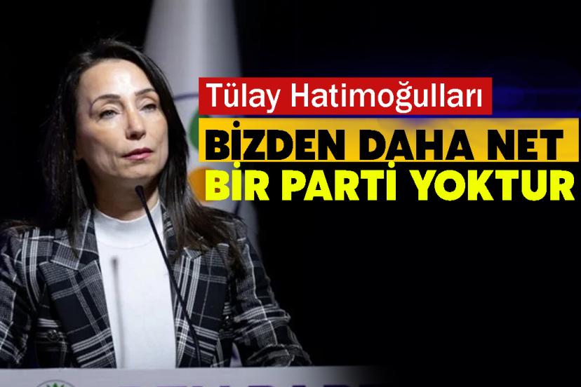 Tülay Hatimoğulları: Bizden daha net bir parti yoktur