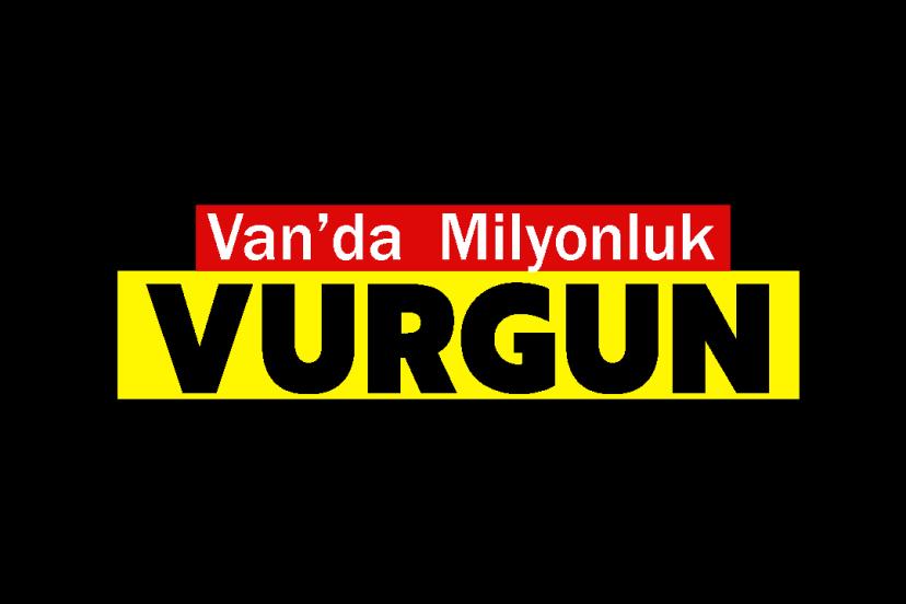 Van’da  Milyonluk Vurgun