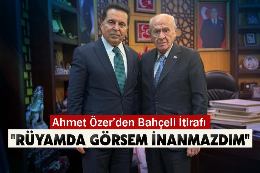 Ahmet Özer’den Bahçeli İtirafı: "Rüyamda Görsem İnanmazdım"