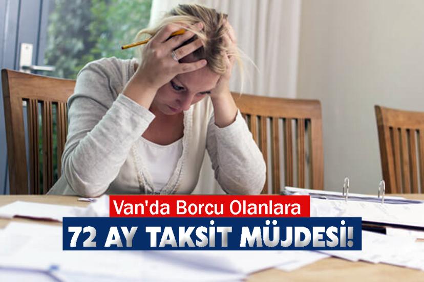 Van'da Borcu Olanlara 72 Ay Taksit Müjdesi!