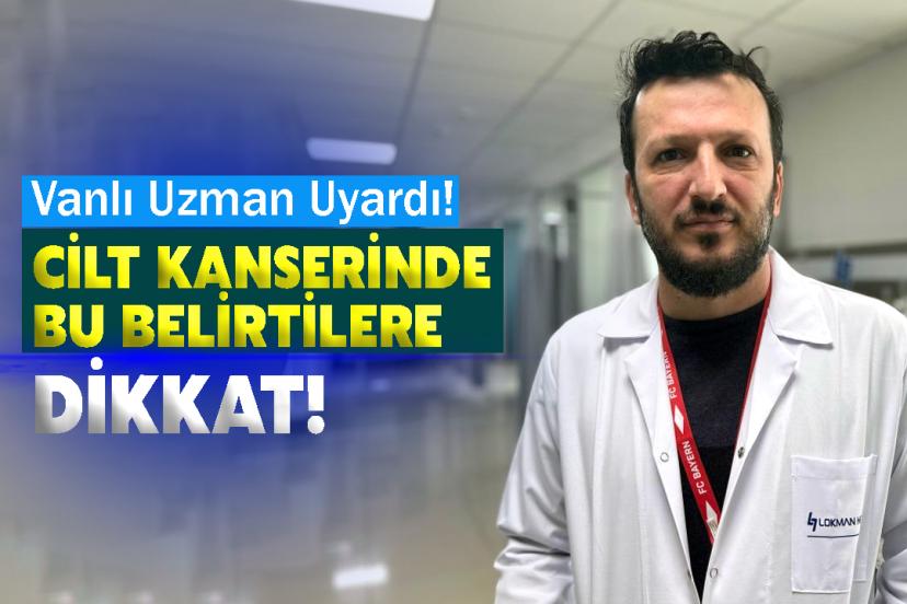 Vanlı Uzman Uyardı! Cilt Kanserinde Bu Belirtilere Dikkat!