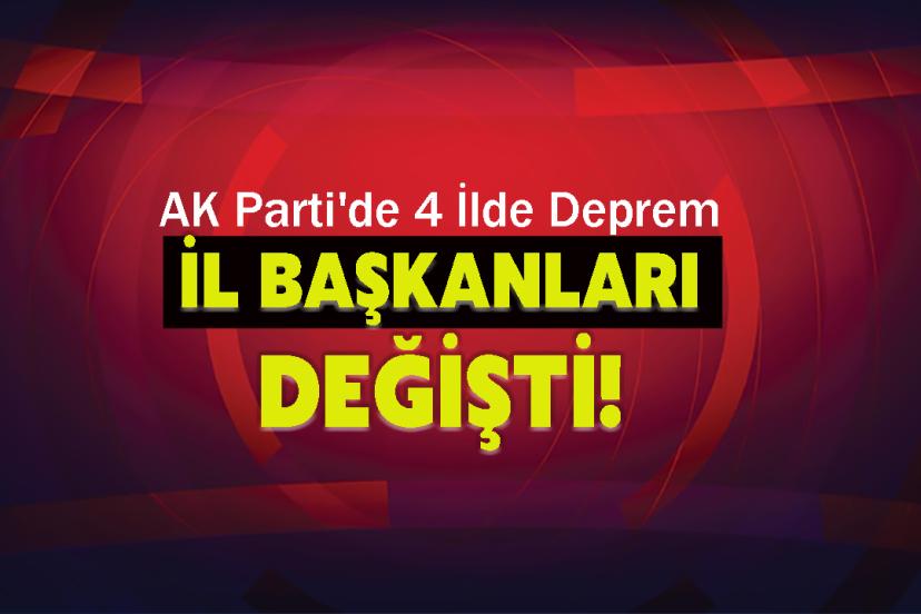 AK Parti'de 4 İlde Deprem: İl Başkanları Değişti!