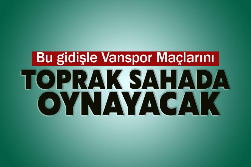 Bu gidişle Vanspor Maçlarını Toprak Sahada Oynayacak