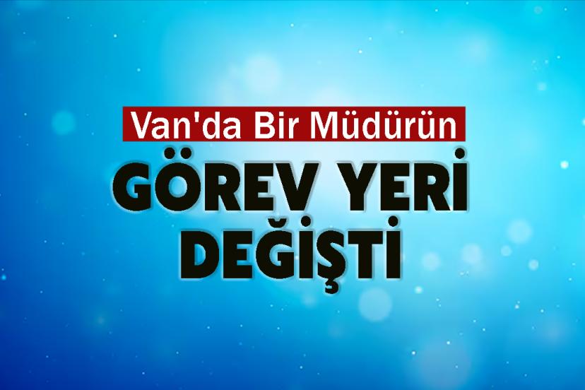 Van'da Bir Müdürün Görev Yeri değişti