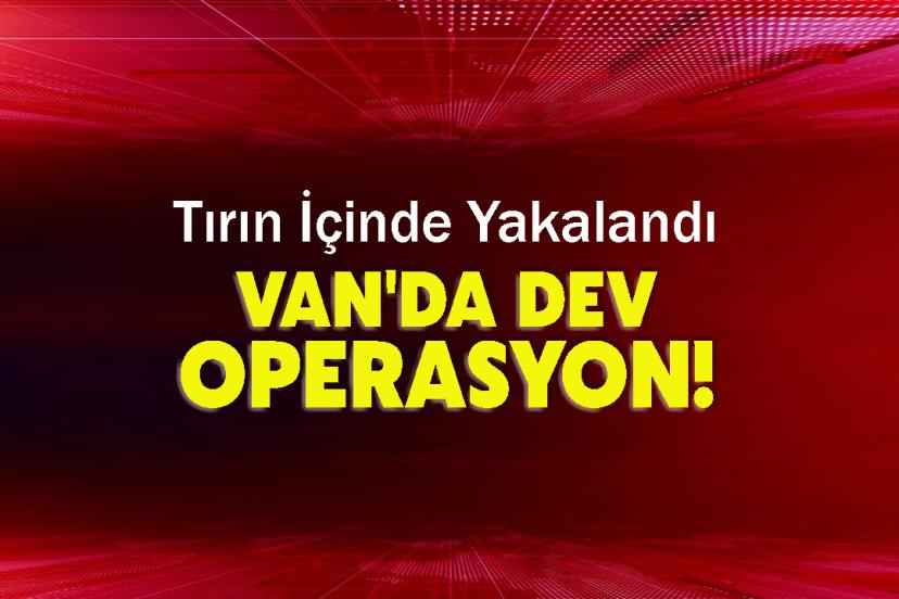 Van'da Dev Operasyon! Tırın İçinde Yakalandı