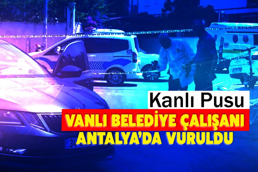 Kanlı Pusu: Vanlı Belediye Çalışanı Antalya’da Vuruldu