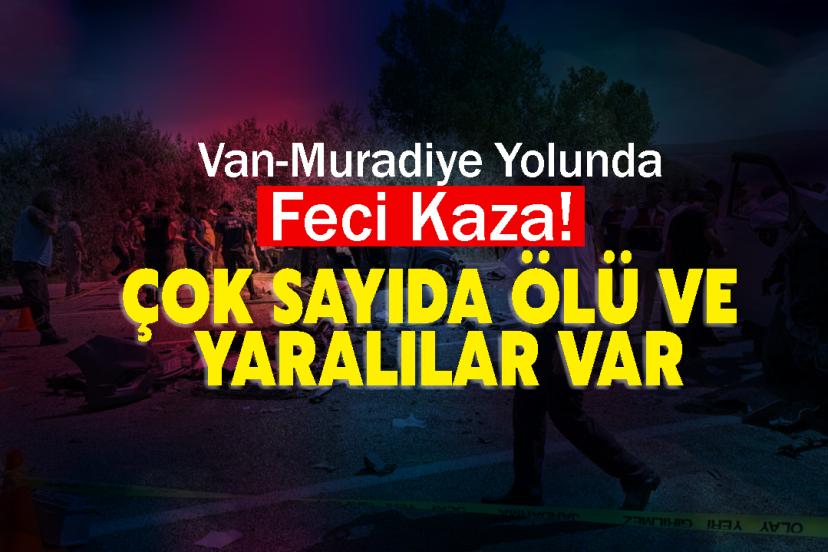 Van-Muradiye Yolunda Feci Kaza! Çok Sayıda Ölü ve Yaralılar Var