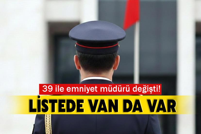 39 ile emniyet müdürü değişti! Listede Van da var