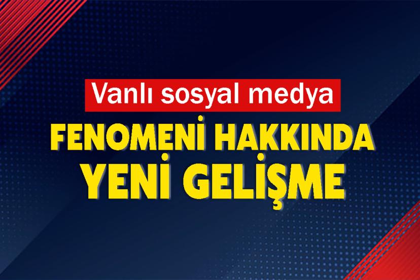 Vanlı sosyal medya fenomeni hakkında yeni gelişme