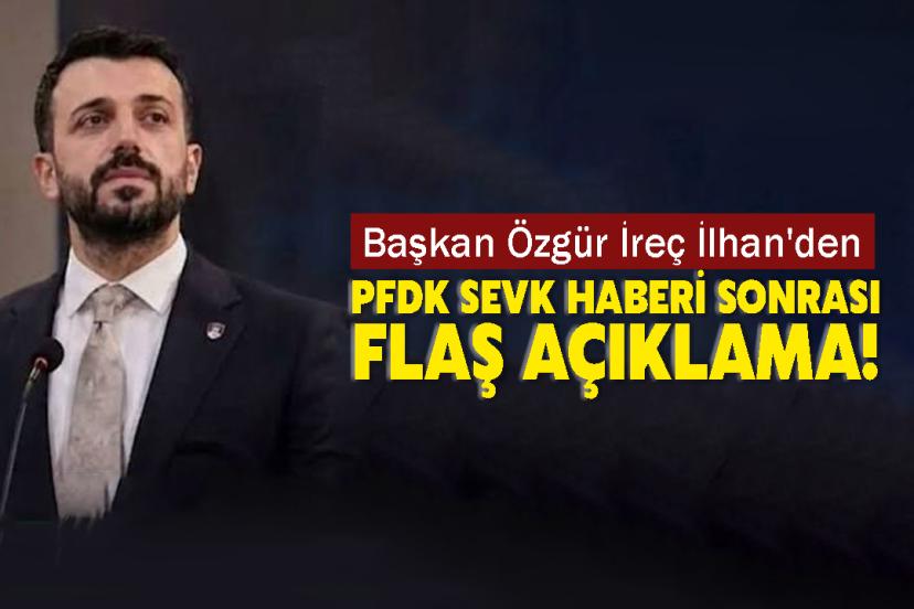 Başkan Özgür İreç İlhan'den PFDK Sevk Haberi Sonrası Flaş Açıklama!
