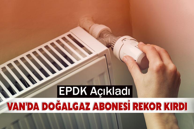 EPDK Açıkladı: Van'da Doğalgaz Abonesi Rekor Kırdı
