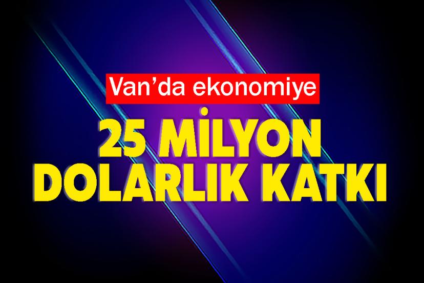 Van’da ekonomiye 25 milyon dolarlık katkı