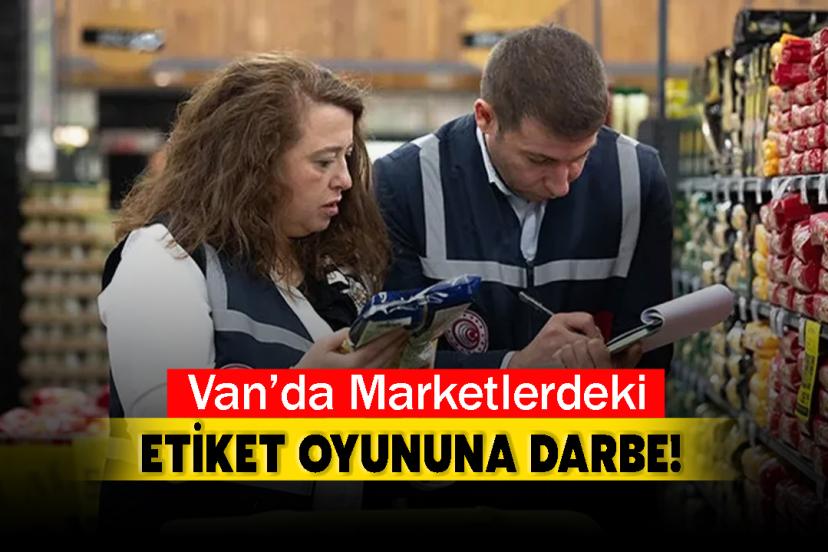 Van’da Marketlerdeki etiket oyununa darbe!