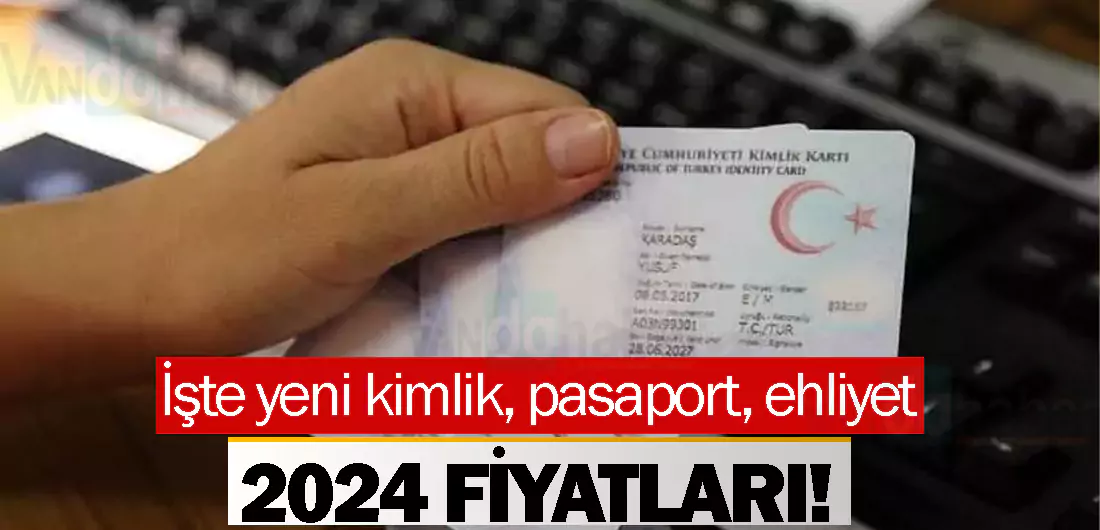 İşte Yeni Kimlik, Pasaport, Ehliyet 2024 Fiyatları! - Van Haber