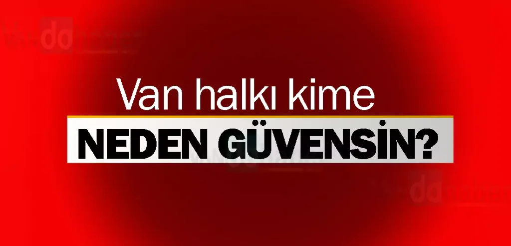 Van halkı kime, neden güvensin?