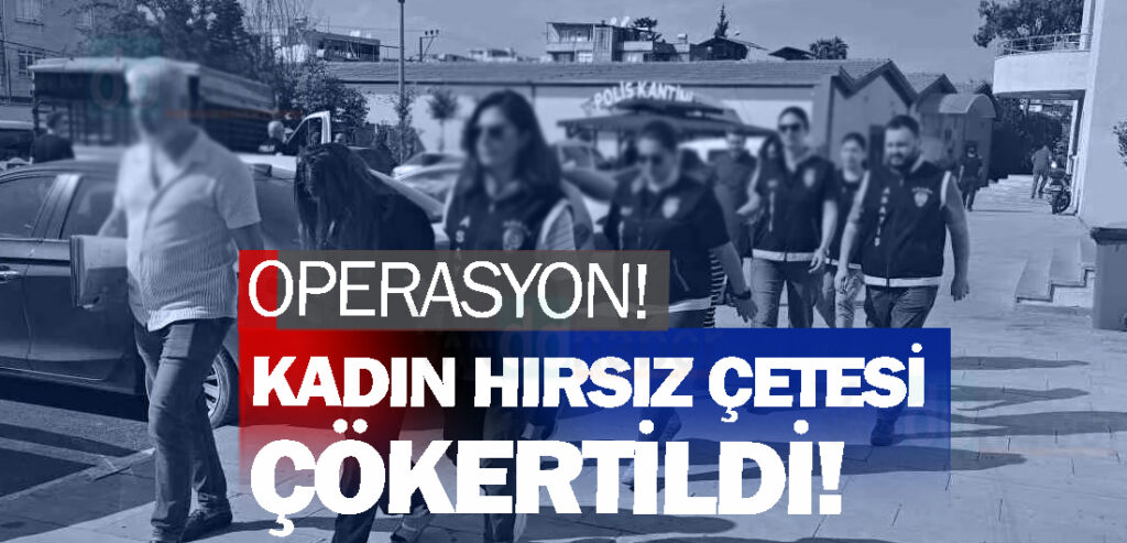 Kadın hırsız çetesi çökertildi!