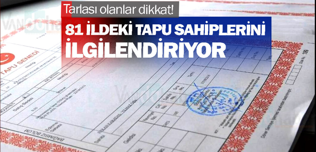 Tarlası olanlar dikkat! 81 ildeki tapu sahiplerini ilgilendiriyor