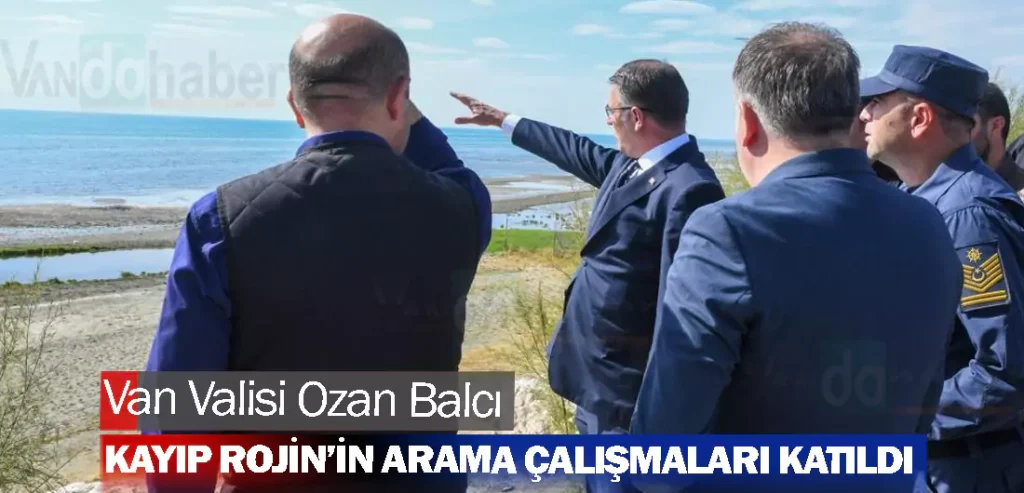 Van Valisi Ozan Balcı Kayıp Rojin’in arama çalışmaları katıldı