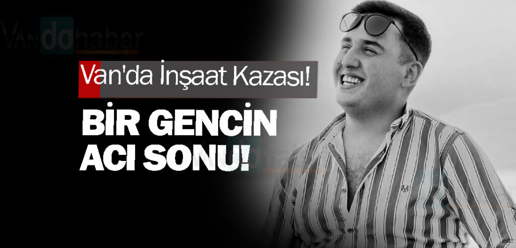 Van'da İnşaat Kazası! Bir Gencin Acı Sonu!