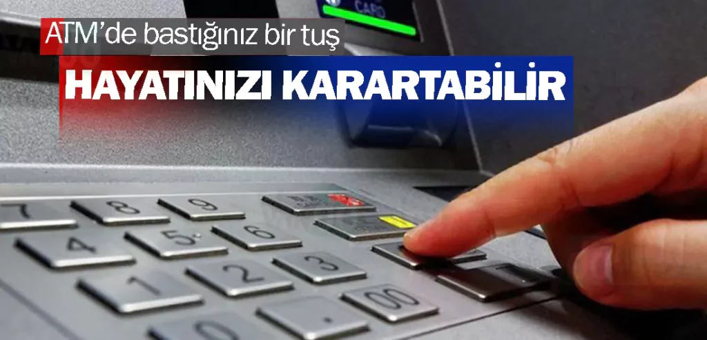 ATM’de bastığınız bir tuş hayatınızı karartabilir