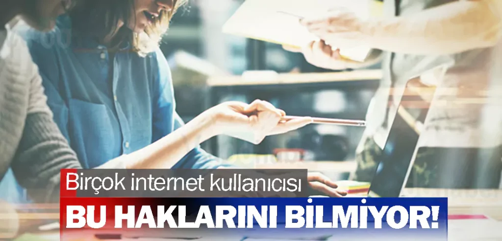 Birçok internet kullanıcı bu haklarını bilmiyor!