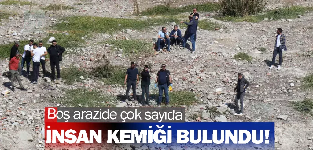 Boş arazide çok sayıda insan kemiği bulundu!