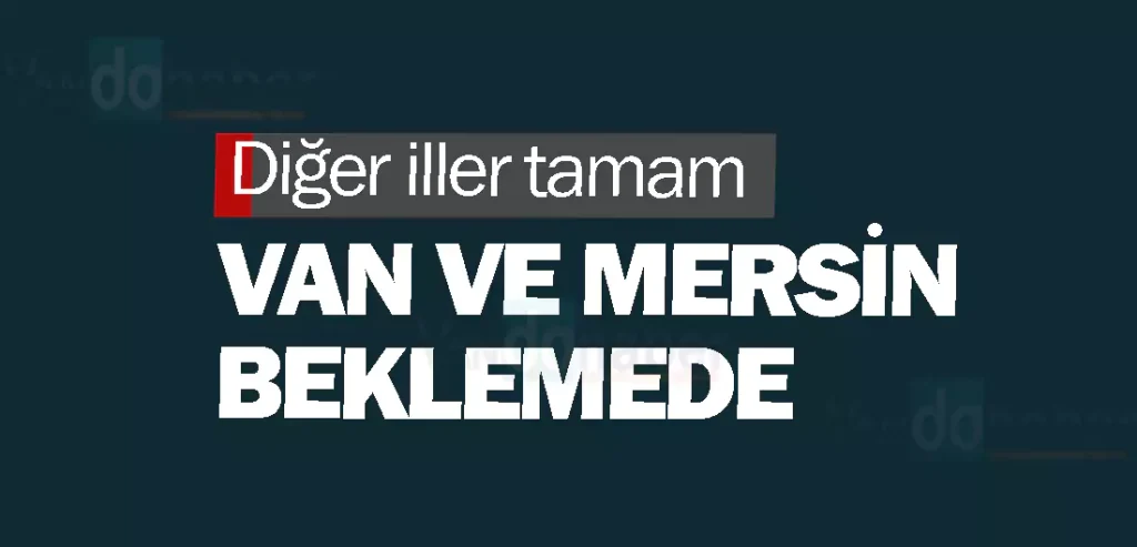 Diğer iller tamam Van ve Mersin beklemede