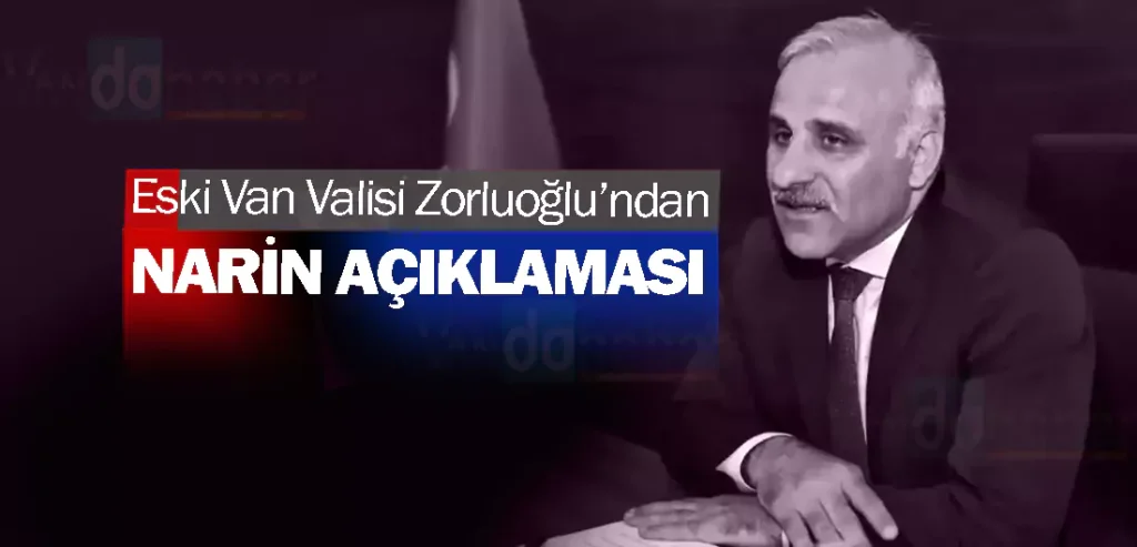 Eski Van Valisi Zorluoğlu’ndan Narin açıklaması