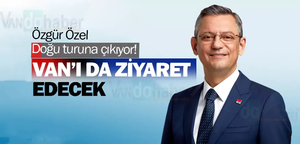 Özgür Özel Doğu turuna çıkıyor! Van’ı da ziyaret edecek