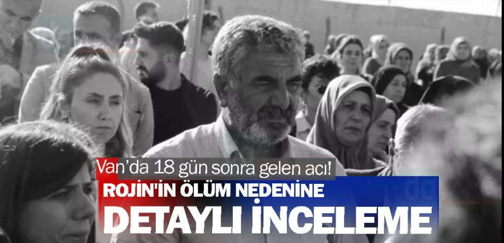 Van’da 18 gün sonra gelen acı! Rojin'in ölüm nedenine detaylı inceleme