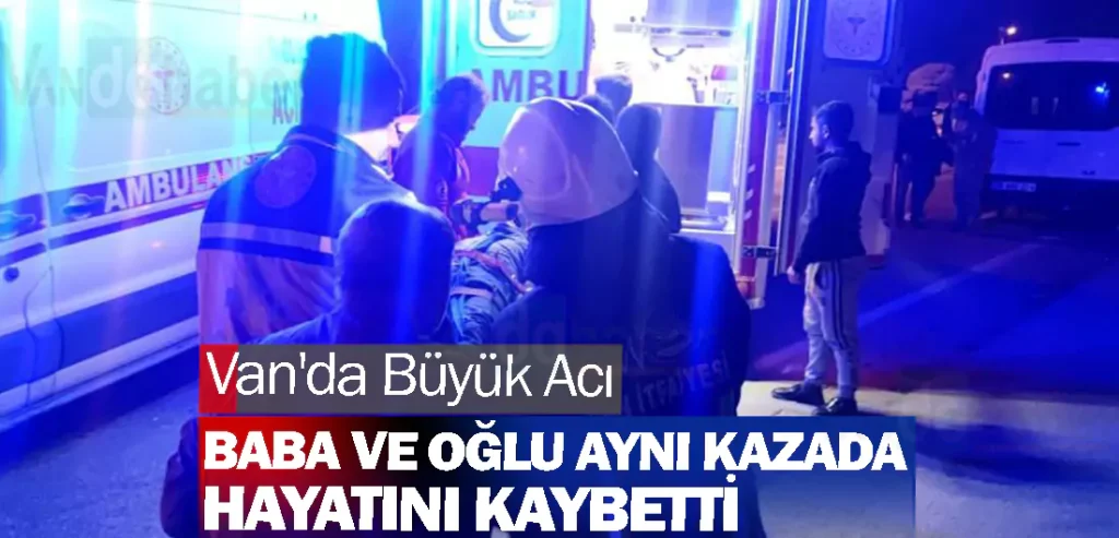 Van'da Büyük Acı: Baba ve Oğlu Aynı Kazada Hayatını Kaybetti