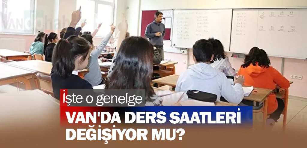 Van'da ders saatleri değişiyor mu? İşte o genelge